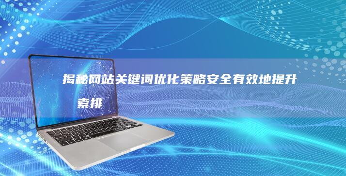 揭秘网站关键词优化策略：安全有效地提升搜索排名