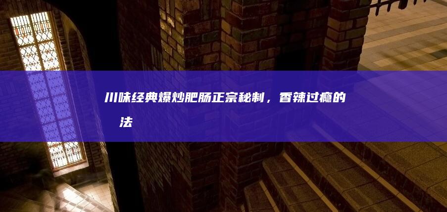 川味经典爆炒肥肠：正宗秘制，香辣过瘾的做法