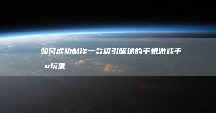 如何成功制作一款吸引眼球的手机游戏手机玩家「如何成功制作一款吸引眼球的手机游戏」